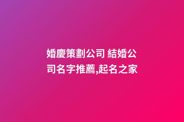 婚慶策劃公司 結婚公司名字推薦,起名之家-第1張-公司起名-玄機派